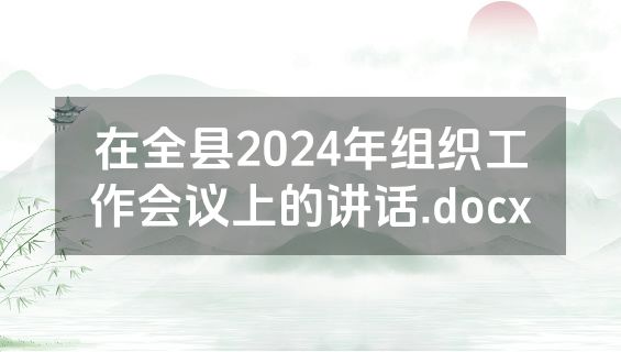 在全县2024年组织工作会议上的讲话.docx