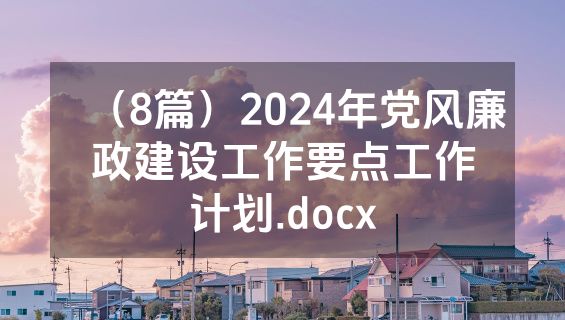 （8篇）2024年党风廉政建设工作要点工作计划.docx