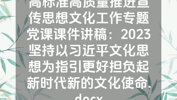 高标准高质量推进宣传思想文化工作专题党课课件讲稿：2023坚持以习近平文化思想为指引更好担负起新时代新的文化使命.docx