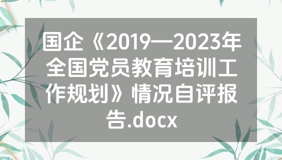 国企《2019—2023年全国党员教育培训工作规划》情况自评报告.docx