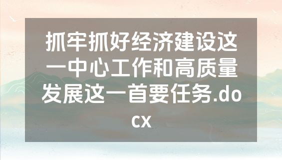 抓牢抓好经济建设这一中心工作和高质量发展这一首要任务.docx