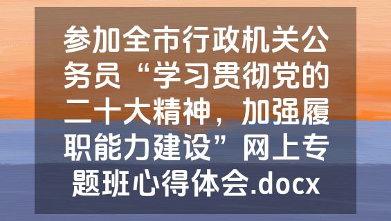 参加全市行政机关公务员“学习贯彻党的二十大精神，加强履职能力建设”网上专题班心得体会.docx