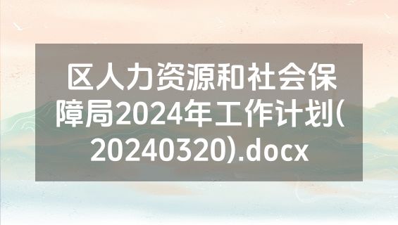 区人力资源和社会保障局2024年工作计划(20240320).docx
