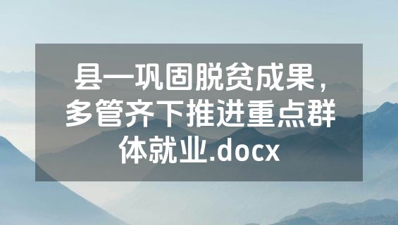 县—巩固脱贫成果，多管齐下推进重点群体就业.docx