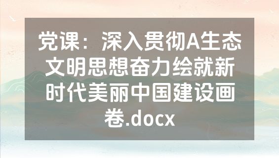 党课：深入贯彻A生态文明思想奋力绘就新时代美丽中国建设画卷.docx