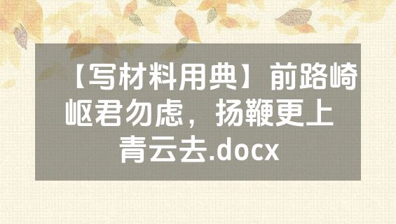 【写材料用典】前路崎岖君勿虑，扬鞭更上青云去.docx