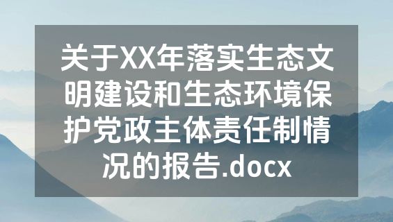 关于XX年落实生态文明建设和生态环境保护党政主体责任制情况的报告.docx