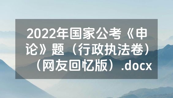 2022年国家公考《申论》题（行政执法卷）（网友回忆版）.docx