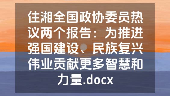 住湘全国政协委员热议两个报告：为推进强国建设、民族复兴伟业贡献更多智慧和力量.docx