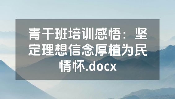 青干班培训感悟：坚定理想信念厚植为民情怀.docx