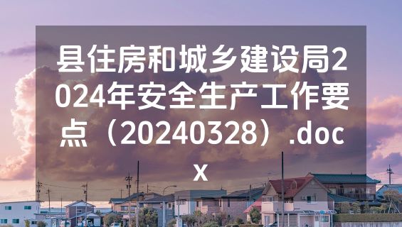 县住房和城乡建设局2024年安全生产工作要点（20240328）.docx