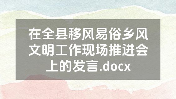 在全县移风易俗乡风文明工作现场推进会上的发言.docx