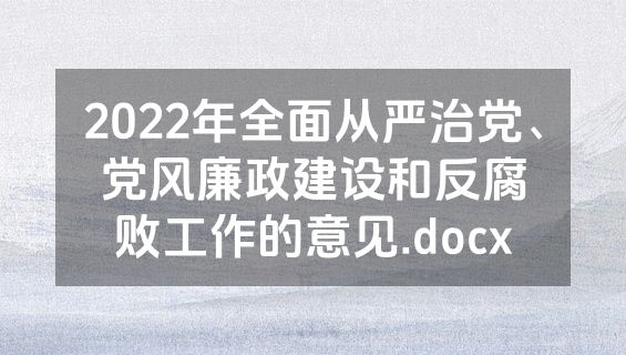 2022年全面从严治党、党风廉政建设和反腐败工作的意见.docx