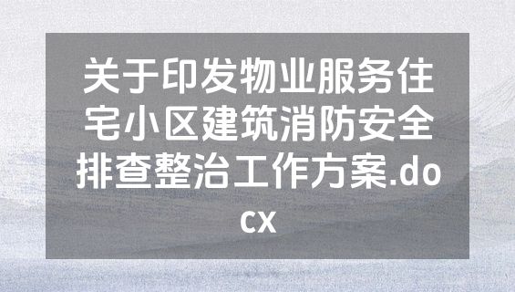 关于印发物业服务住宅小区建筑消防安全排查整治工作方案.docx