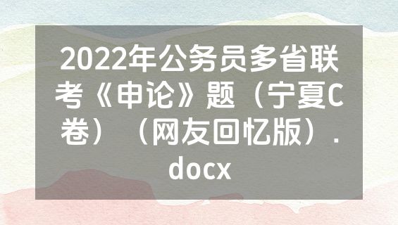 2022年公务员多省联考《申论》题（宁夏C卷）（网友回忆版）.docx