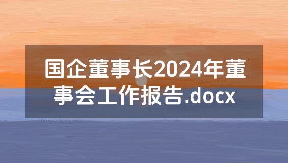 国企董事长2024年董事会工作报告.docx