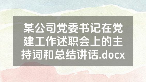 某公司党委书记在党建工作述职会上的主持词和总结讲话.docx