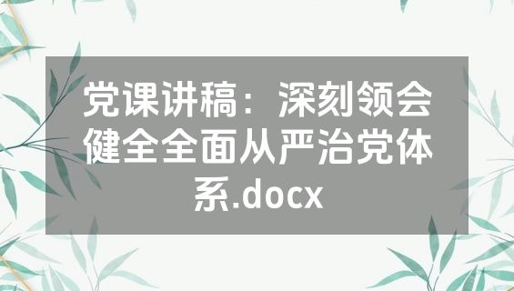 党课讲稿：深刻领会健全全面从严治党体系.docx