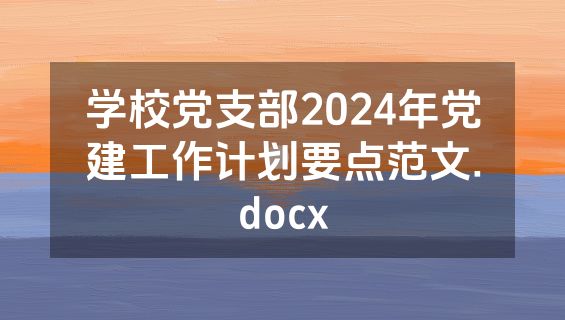 学校党支部2024年党建工作计划要点范文.docx