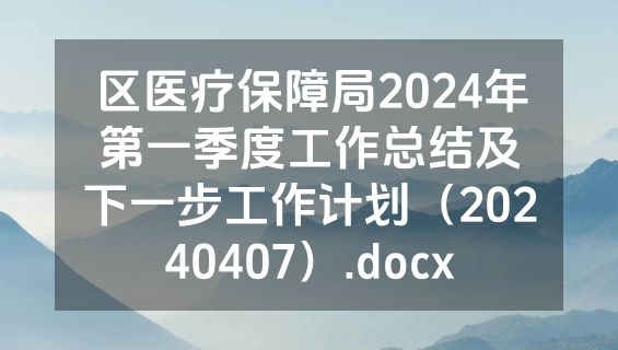 区医疗保障局2024年第一季度工作总结及下一步工作计划（20240407）.docx