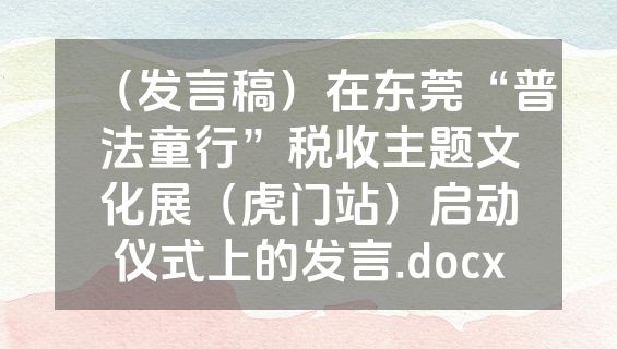 （发言稿）在东莞“普法童行”税收主题文化展（虎门站）启动仪式上的发言.docx