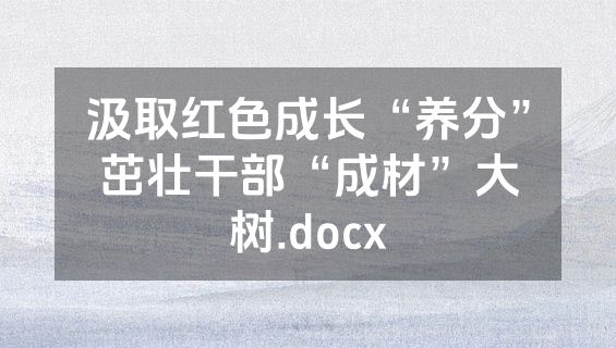 汲取红色成长“养分”茁壮干部“成材”大树.docx