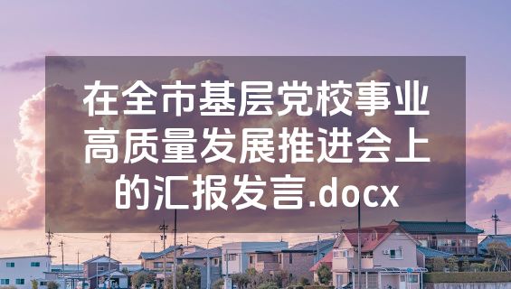 在全市基层党校事业高质量发展推进会上的汇报发言.docx