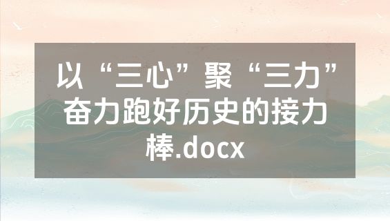 以“三心”聚“三力”奋力跑好历史的接力棒.docx