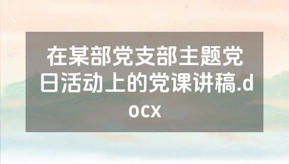 在某部党支部主题党日活动上的党课讲稿.docx