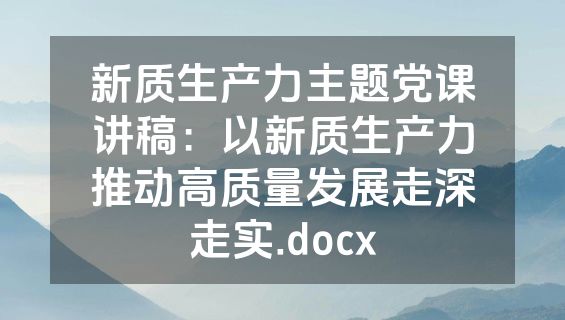 新质生产力主题党课讲稿：以新质生产力推动高质量发展走深走实.docx