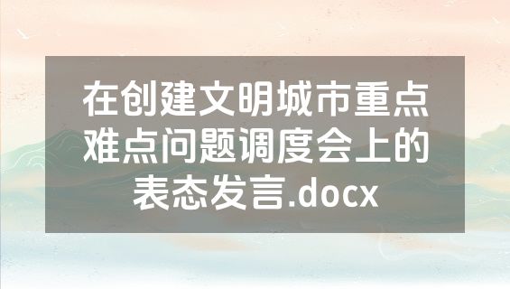 在创建文明城市重点难点问题调度会上的表态发言.docx