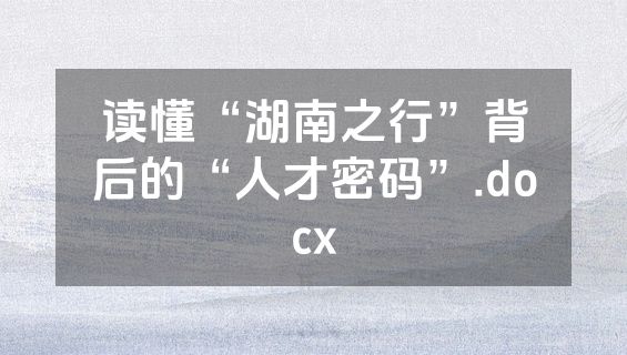 读懂“湖南之行”背后的“人才密码”.docx