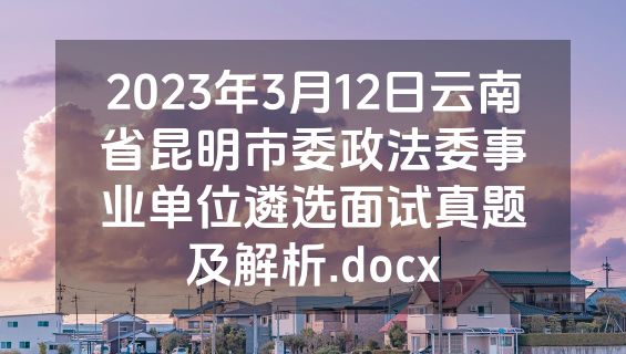 2023年3月12日云南省昆明市委政法委事业单位遴选面试真题及解析.docx