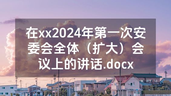 在xx2024年第一次安委会全体（扩大）会议上的讲话.docx