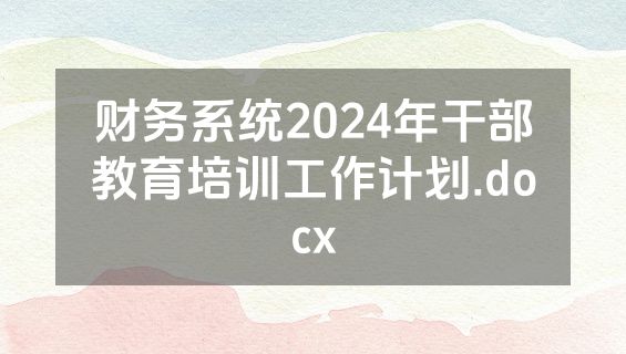 财务系统2024年干部教育培训工作计划.docx