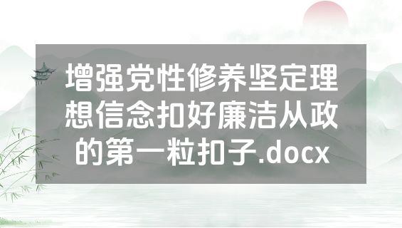 增强党性修养坚定理想信念扣好廉洁从政的第一粒扣子.docx