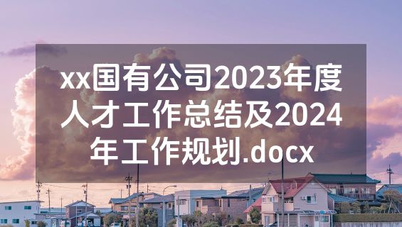 xx国有公司2023年度人才工作总结及2024年工作规划.docx
