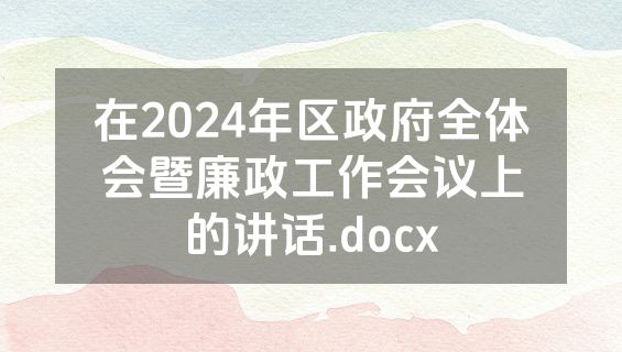 在2024年区政府全体会暨廉政工作会议上的讲话.docx