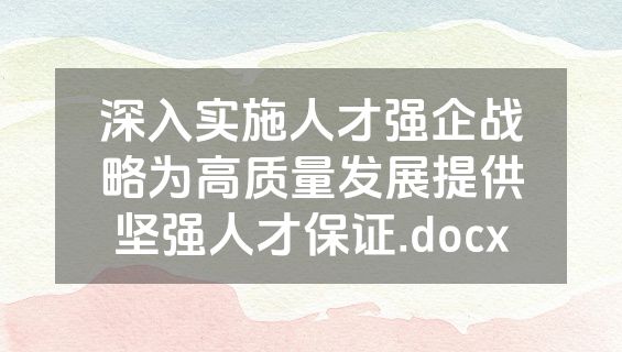 深入实施人才强企战略为高质量发展提供坚强人才保证.docx