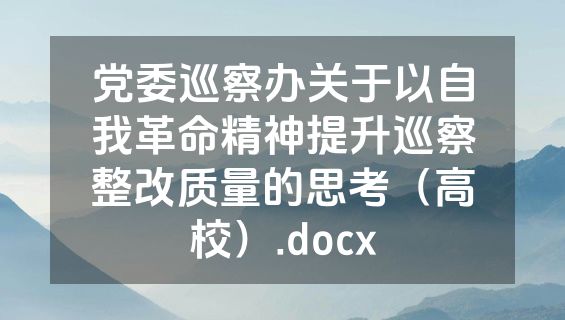 党委巡察办关于以自我革命精神提升巡察整改质量的思考（高校）.docx