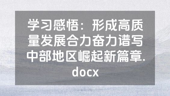 学习感悟：形成高质量发展合力奋力谱写中部地区崛起新篇章.docx
