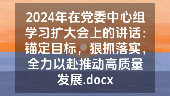 2024年在党委中心组学习扩大会上的讲话：锚定目标，狠抓落实，全力以赴推动高质量发展.docx