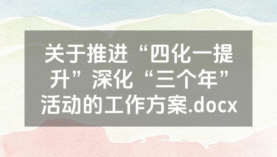 关于推进“四化一提升”深化“三个年”活动的工作方案.docx
