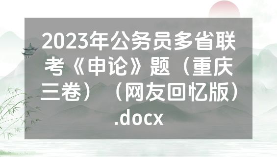 2023年公务员多省联考《申论》题（重庆三卷）（网友回忆版）.docx