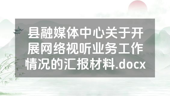 县融媒体中心关于开展网络视听业务工作情况的汇报材料.docx