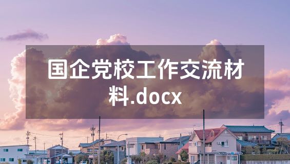 国企党校工作交流材料.docx