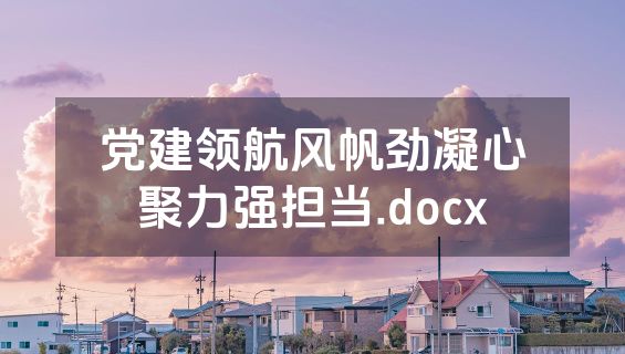 党建领航风帆劲凝心聚力强担当.docx