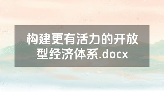 构建更有活力的开放型经济体系.docx