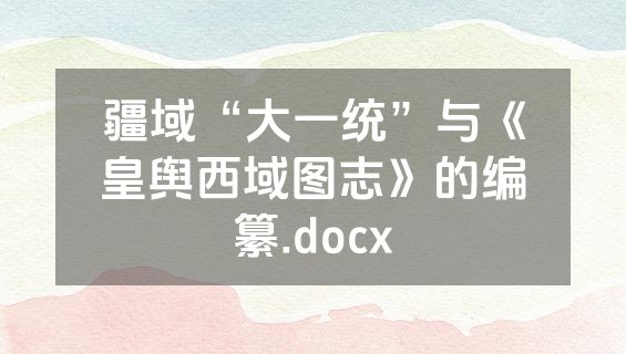 疆域“大一统”与《皇舆西域图志》的编纂.docx