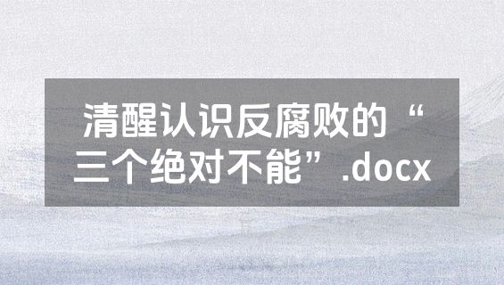 清醒认识反腐败的“三个绝对不能”.docx